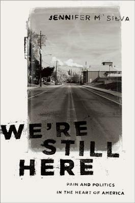 We're Still Here: Pain and Politics in the Heart of America by Jennifer M. Silva