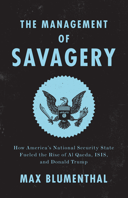 The Management of Savagery: How America's National Security State Fueled the Rise of Al Qaeda, Isis, and Donald Trump by Max Blumenthal