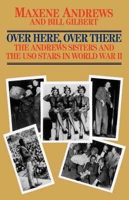 Over Here, Over There-The Andrews Sisters by Maxene Andrews, Bill Gilbert
