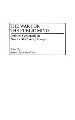 The War for the Public Mind: Political Censorship in Nineteenth-Century Europe by Robert J. Goldstein
