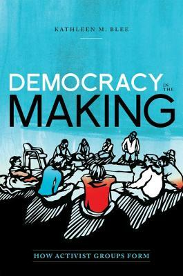 Democracy in the Making: How Activist Groups Form by Kathleen M. Blee