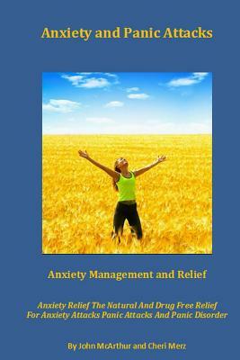 Anxiety and Panic Attacks: Anxiety Management. Anxiety Relief. The Natural And Drug Free Relief For Anxiety Attacks, Panic Attacks And Panic Diso by John McArthur, Cheri Merz