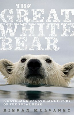 The Great White Bear: A Natural and Unnatural History of the Polar Bear by Kieran Mulvaney