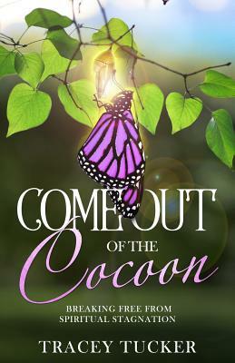 Come Out of the Cocoon: Breaking Free from Spiritual Stagnation by Tracey Tucker