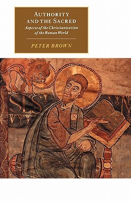 Authority and the Sacred: Aspects of the Christianisation of the Roman World by Peter Brown