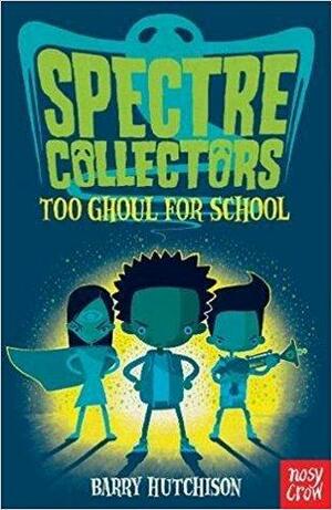 Spectre Collectors: Too Ghoul for School by Barry Hutchison