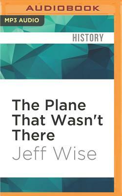 The Plane That Wasn't There: Why We Haven't Found Mh370 by Jeff Wise