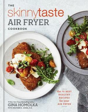 The Skinnytaste Air Fryer Cookbook: The 75 Best Healthy Recipes for Your Air Fryer by Heather K. Jones, Gina Homolka