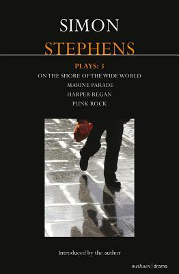 Stephens Plays: 3: Harper Regan, Punk Rock, Marine Parade and on the Shore of the Wide World by Simon Stephens