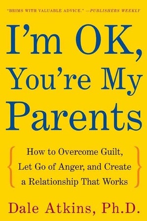 I'm OK, You're My Parents: How to Overcome Guilt, Let Go of Anger, and Create a Relationship That Works by Nancy Hass, Dale Vicky Atkins