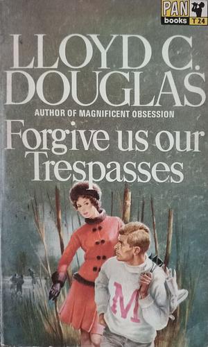 Forgive Us Our Trespasses by Lloyd C. Douglas
