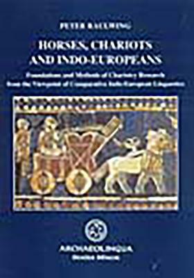 Horses, Chariots and Indo-Europeans: Foundations and Methods of Chariotry Research from the Viewpoint of Comparative Indo-European Linguistics by Peter Raulwing