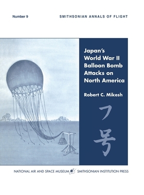 Japan's World War II Balloon Bomb Attacks on North America (Smithsonian Annals of Flight) by C. Robert Mikesh