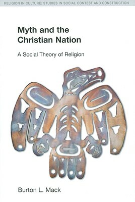 Myth and the Christian Nation: A Social Theory of Religion by Burton L. Mack