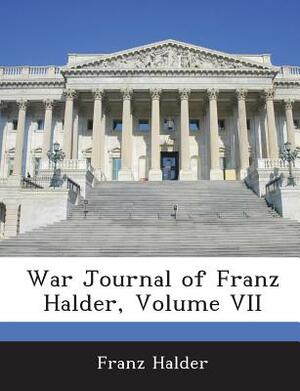 War Journal of Franz Halder, Volume VII by Franz Halder