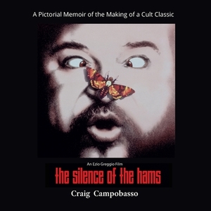 The Silence of the Hams: A Pictorial Memoir of the Making of a Cult Classic by Craig Campobasso