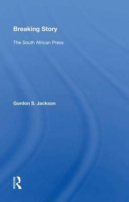 Breaking Story: The South African Press by Gordon S. Jackson