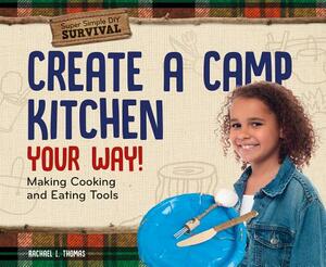 Create a Camp Kitchen Your Way!: Making Cooking and Eating Tools by Rachael L. Thomas