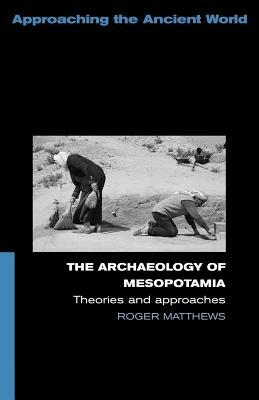 The Archaeology of Mesopotamia: Theories and Approaches by Roger Matthews