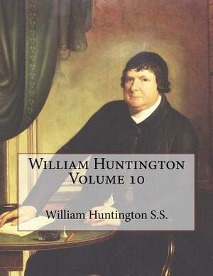 William Huntington Volume 10 by William Huntington S. S., David Clarke