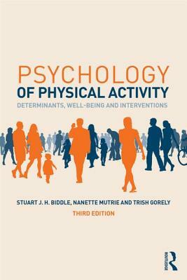 Psychology of Physical Activity: Determinants, Well-Being and Interventions by Nanette Mutrie, Stuart J. H. Biddle, Trish Gorely