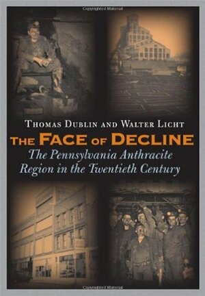 The Face of Decline: The Pennsylvania Anthracite Region in the Twentieth Century by Thomas Dublin, Walter Licht