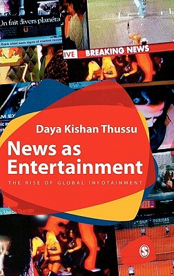 News as Entertainment: The Rise of Global Infotainment by Daya Thussu