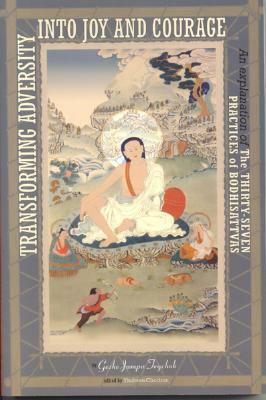 Transforming Adversity into Joy and Courage: An Explanation of the Thirty-Seven Practices of Bodhisattvas by Jampa Tegchok