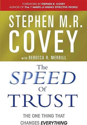 The SPEED of Trust: The One Thing That Changes Everything by Rebecca R. Merrill, Stephen M.R. Covey, Stephen M.R. Covey