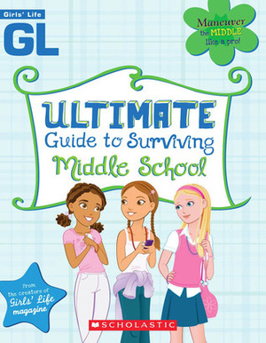 Girls' Life Ultimate Guide To Surviving Middle School by Bill Thomas, Karen Bokram, Scholastic, Inc, Girls' Life Magazine, Lauren Brown