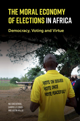 The Moral Economy of Elections in Africa: Democracy, Voting and Virtue by Justin Willis, Nic Cheeseman, Gabrielle Lynch