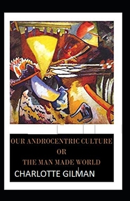 Our Androcentric Culture Or The Man-Made World Illustrated by Charlotte Gilman