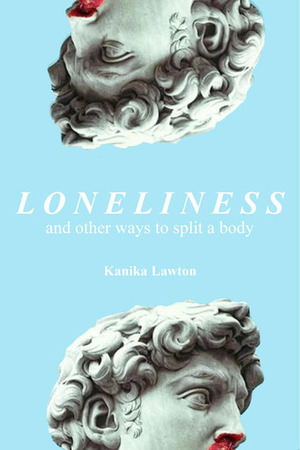 Loneliness, and Other Ways to Split a Body by Kanika Lawton