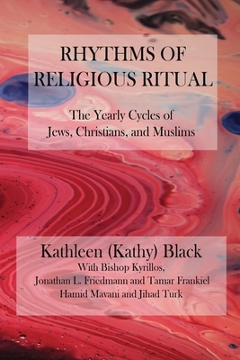 Rhythms of Religious Ritual: The Yearly Cycle of Jews, Christians, and Muslims by Jonathan L. Friedmann, Bishop Kyrillos, Tamar Frankiel