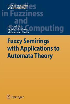 Fuzzy Semirings with Applications to Automata Theory by John N. Mordeson, Muhammad Shabir, Javed Ahsan