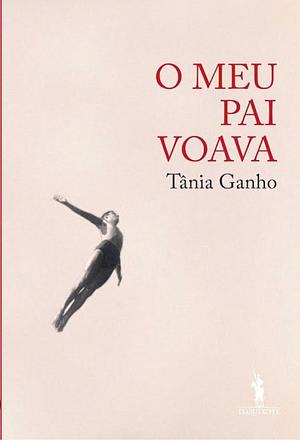 O meu pai voava by Tânia Ganho