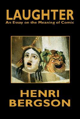 Laughter: An Essay on the Meaning of Comic by Henri Bergson