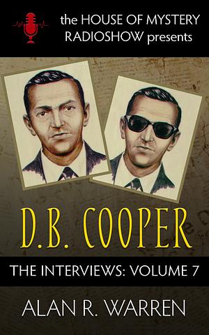 The Interviews: The House of Mystery Radio Show Presents #7 D.B. Cooper: The Interviews by Alan R. Warren