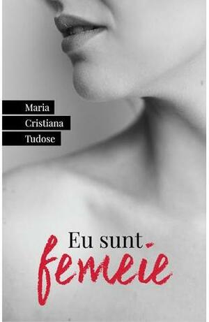 Eu sunt femeie by Maria Cristiana Tudose