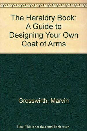 The Heraldry Book: A Guide to Designing Your Own Coat of Arms by Marvin Grosswirth