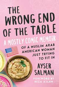 The Wrong End of the Table: A Mostly Comic Memoir of a Muslim Arab American Woman Just Trying to Fit in by Ayser Salman