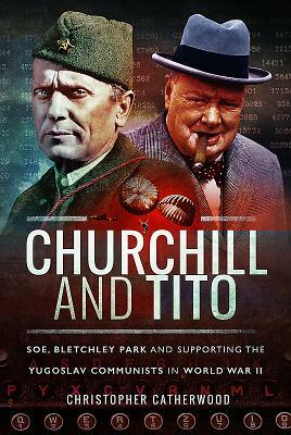 Churchill and Tito: Soe, Bletchley Park and Supporting the Yugoslav Communists in World War II by Christopher Catherwood