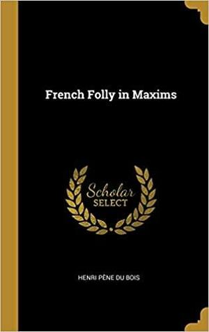 French Folly in Maxims by Henri Pene Du Bois