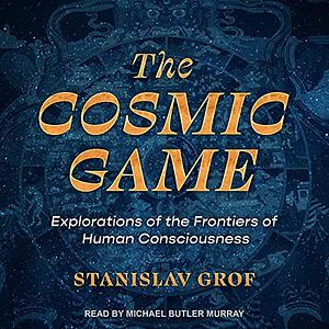 The Cosmic Game: Explorations of the Frontiers of Human Consciousness by Stanislav Grof