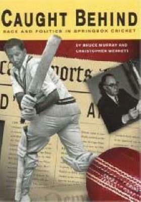 Caught Behind: Race and Politics in Springbok Cricket by Bruce Murray