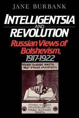 Intelligentsia and Revolution: Russian Views of Bolshevism, 1917-1922 by Jane Burbank