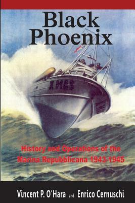 Black Phoenix: History and Operations of the Marina Repubblicana 1943-1945 by Enrico Cernuschi, Vincent P. O'Hara