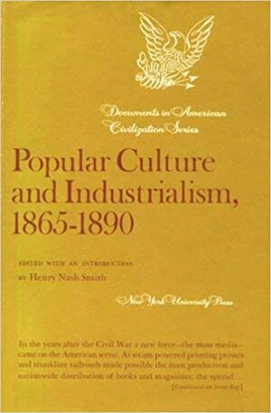 Popular Culture and Industrialism, 1865-1890 by Henry Nash Smith