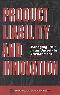 Product Liability and Innovation: Managing Risk in an Uncertain Environment by Steering Committee on Product Liability, National Academy of Engineering