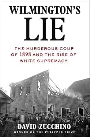 Wilmington's Lie: The Murderous Coup of 1898 and the Rise of White Supremacy by David Zucchino